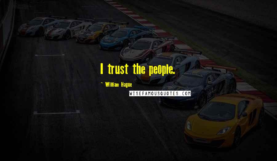 William Hague Quotes: I trust the people.