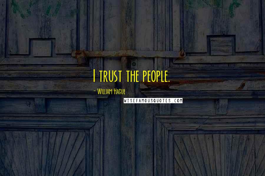 William Hague Quotes: I trust the people.