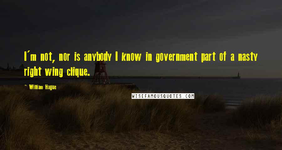 William Hague Quotes: I'm not, nor is anybody I know in government part of a nasty right wing clique.