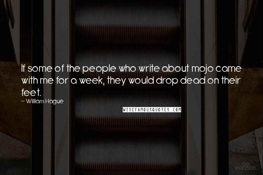 William Hague Quotes: If some of the people who write about mojo came with me for a week, they would drop dead on their feet.