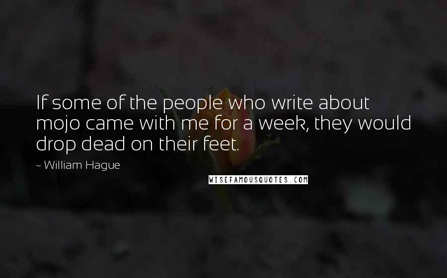 William Hague Quotes: If some of the people who write about mojo came with me for a week, they would drop dead on their feet.