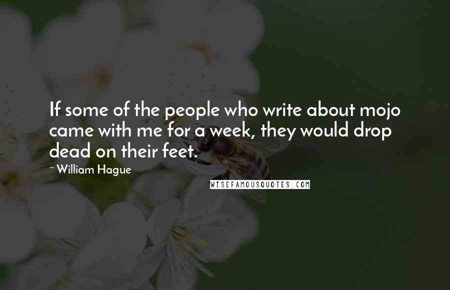 William Hague Quotes: If some of the people who write about mojo came with me for a week, they would drop dead on their feet.