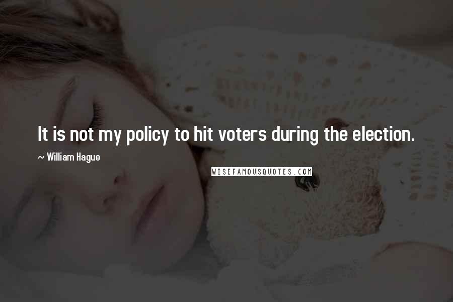 William Hague Quotes: It is not my policy to hit voters during the election.