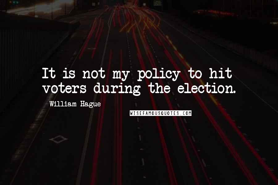 William Hague Quotes: It is not my policy to hit voters during the election.