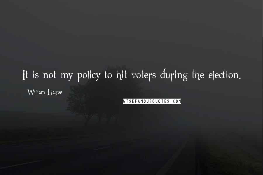 William Hague Quotes: It is not my policy to hit voters during the election.