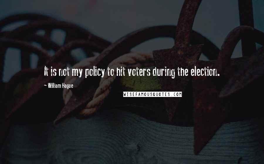 William Hague Quotes: It is not my policy to hit voters during the election.