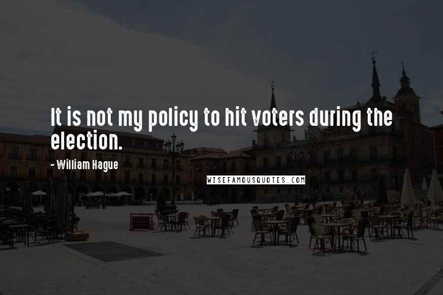 William Hague Quotes: It is not my policy to hit voters during the election.