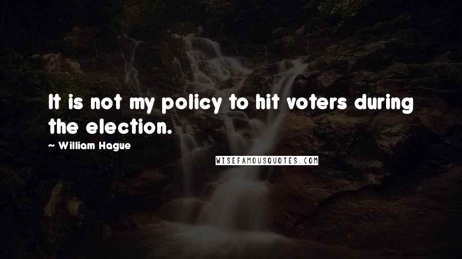 William Hague Quotes: It is not my policy to hit voters during the election.