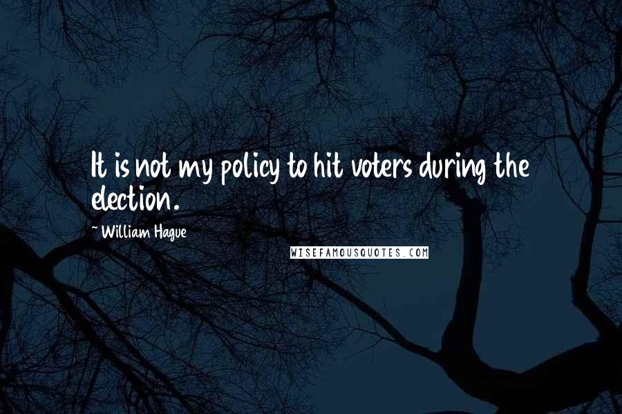 William Hague Quotes: It is not my policy to hit voters during the election.