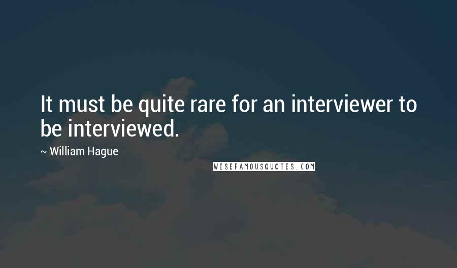 William Hague Quotes: It must be quite rare for an interviewer to be interviewed.