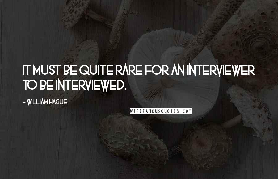 William Hague Quotes: It must be quite rare for an interviewer to be interviewed.