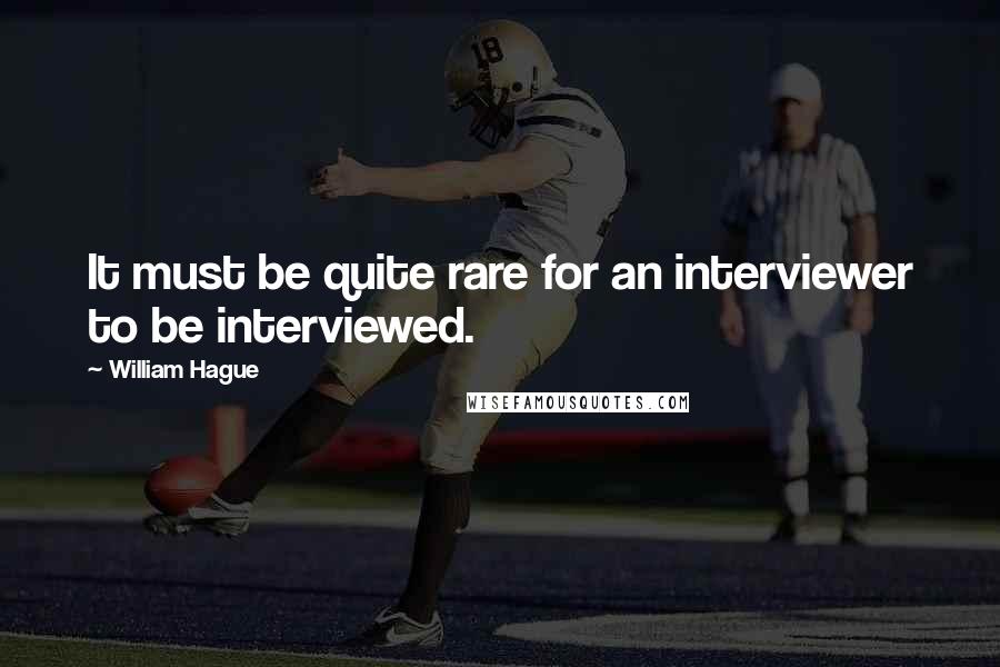 William Hague Quotes: It must be quite rare for an interviewer to be interviewed.