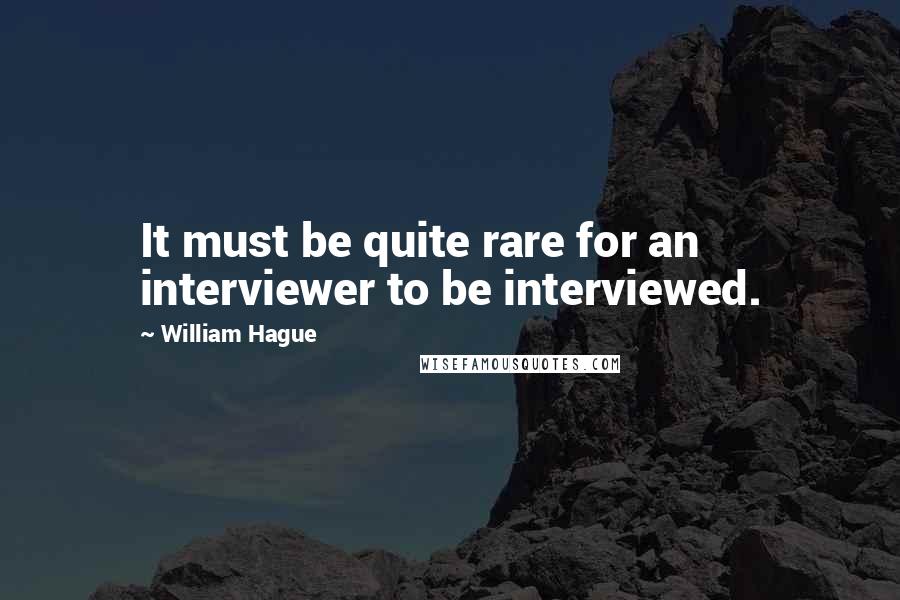 William Hague Quotes: It must be quite rare for an interviewer to be interviewed.