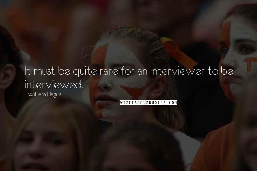 William Hague Quotes: It must be quite rare for an interviewer to be interviewed.