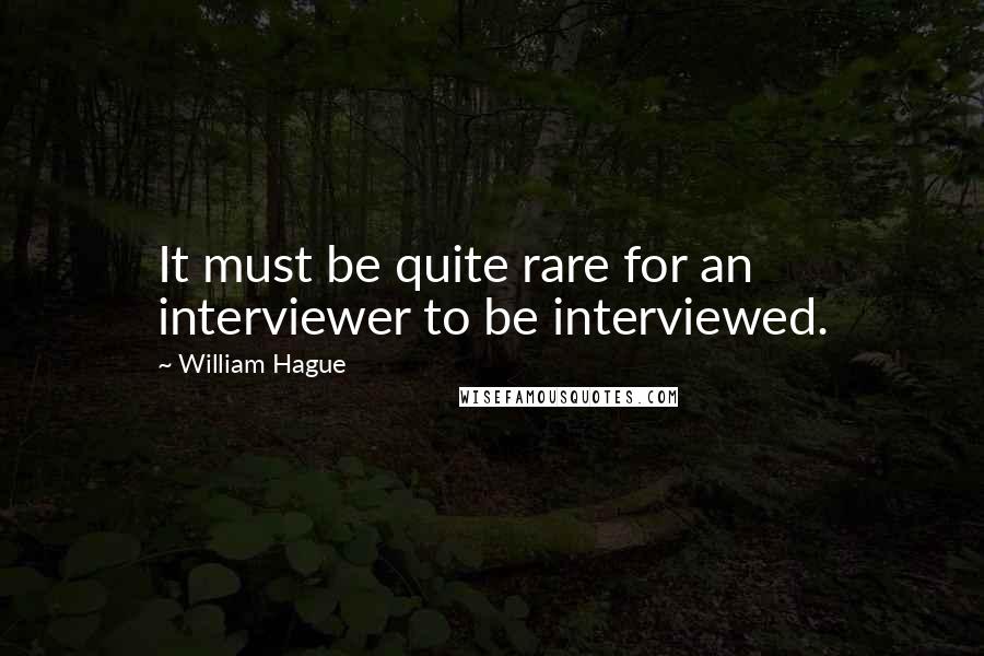 William Hague Quotes: It must be quite rare for an interviewer to be interviewed.