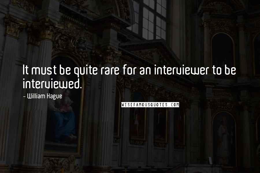 William Hague Quotes: It must be quite rare for an interviewer to be interviewed.