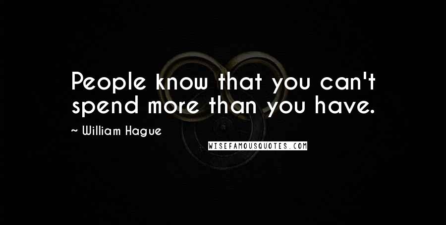 William Hague Quotes: People know that you can't spend more than you have.