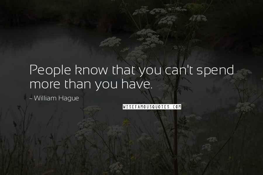 William Hague Quotes: People know that you can't spend more than you have.