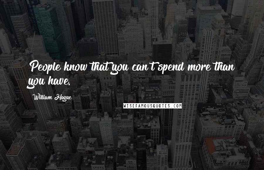 William Hague Quotes: People know that you can't spend more than you have.