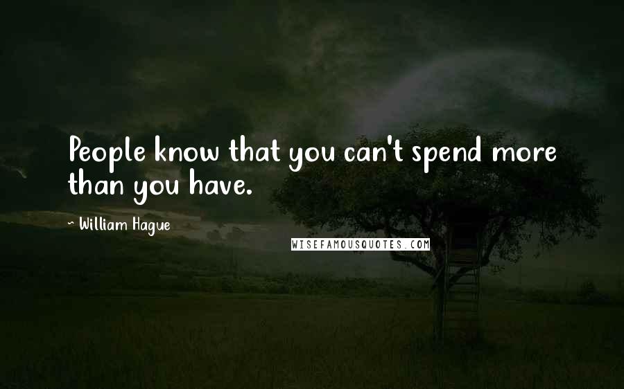 William Hague Quotes: People know that you can't spend more than you have.