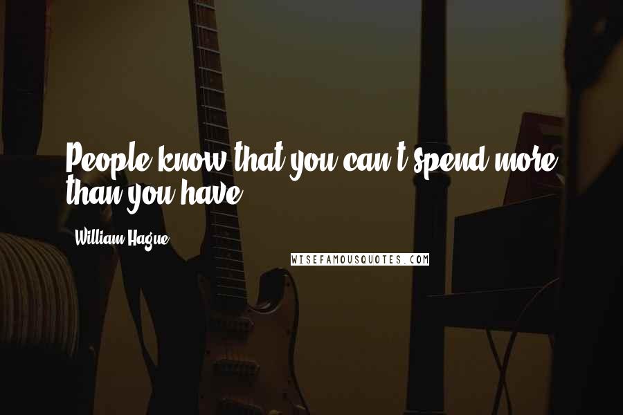 William Hague Quotes: People know that you can't spend more than you have.