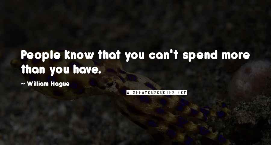 William Hague Quotes: People know that you can't spend more than you have.