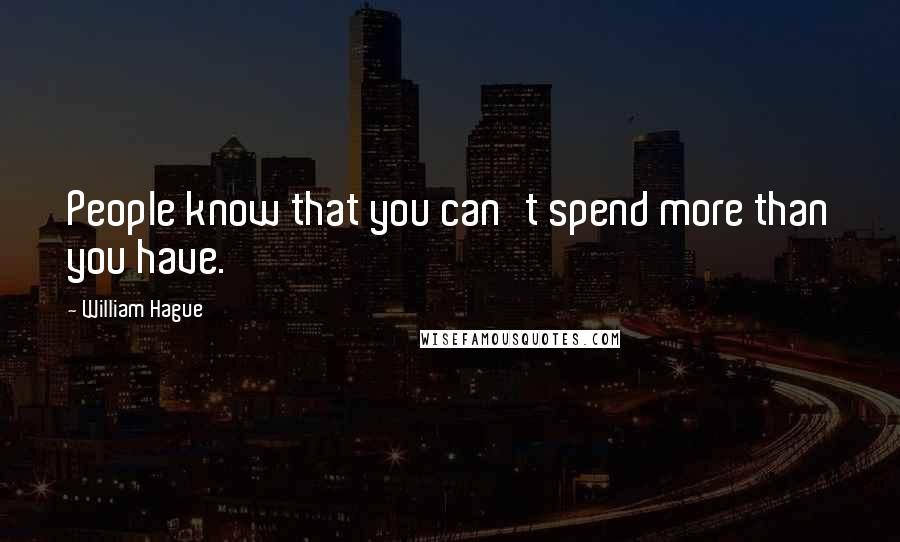 William Hague Quotes: People know that you can't spend more than you have.