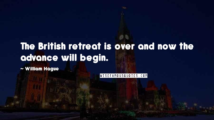 William Hague Quotes: The British retreat is over and now the advance will begin.