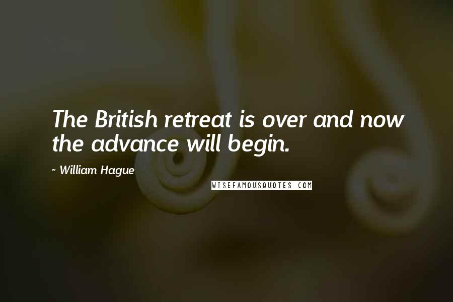 William Hague Quotes: The British retreat is over and now the advance will begin.