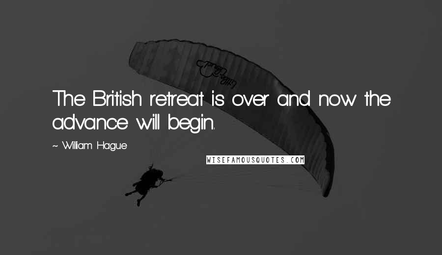 William Hague Quotes: The British retreat is over and now the advance will begin.