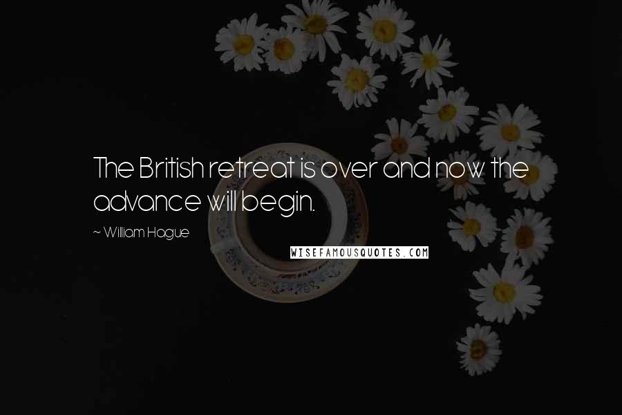 William Hague Quotes: The British retreat is over and now the advance will begin.