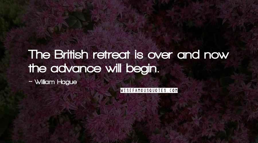 William Hague Quotes: The British retreat is over and now the advance will begin.