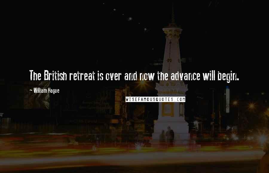 William Hague Quotes: The British retreat is over and now the advance will begin.