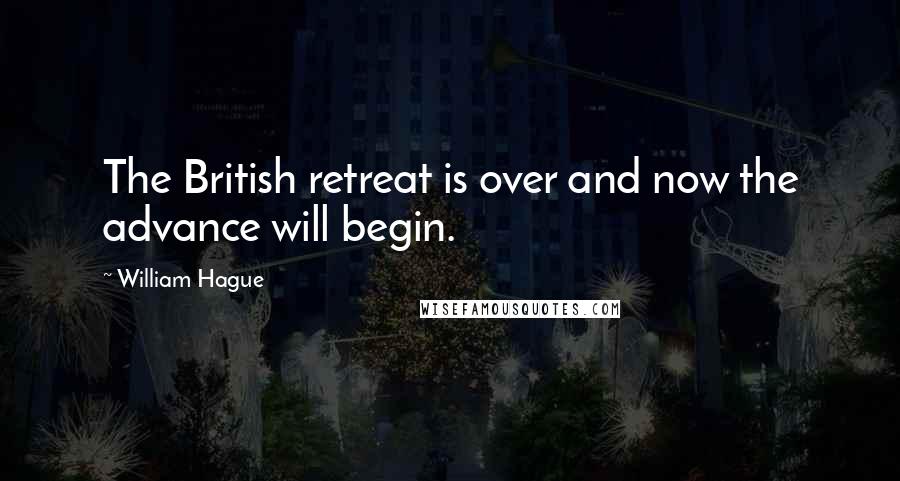 William Hague Quotes: The British retreat is over and now the advance will begin.