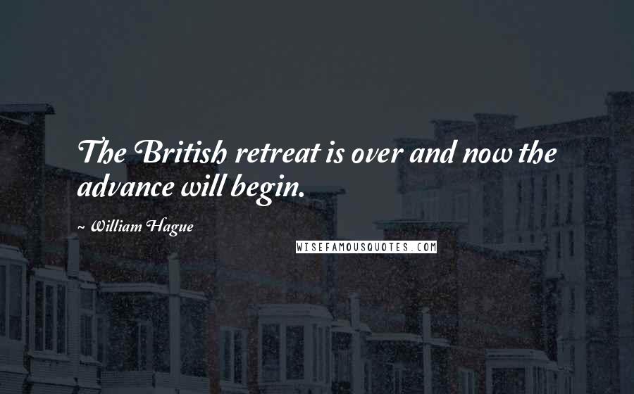 William Hague Quotes: The British retreat is over and now the advance will begin.