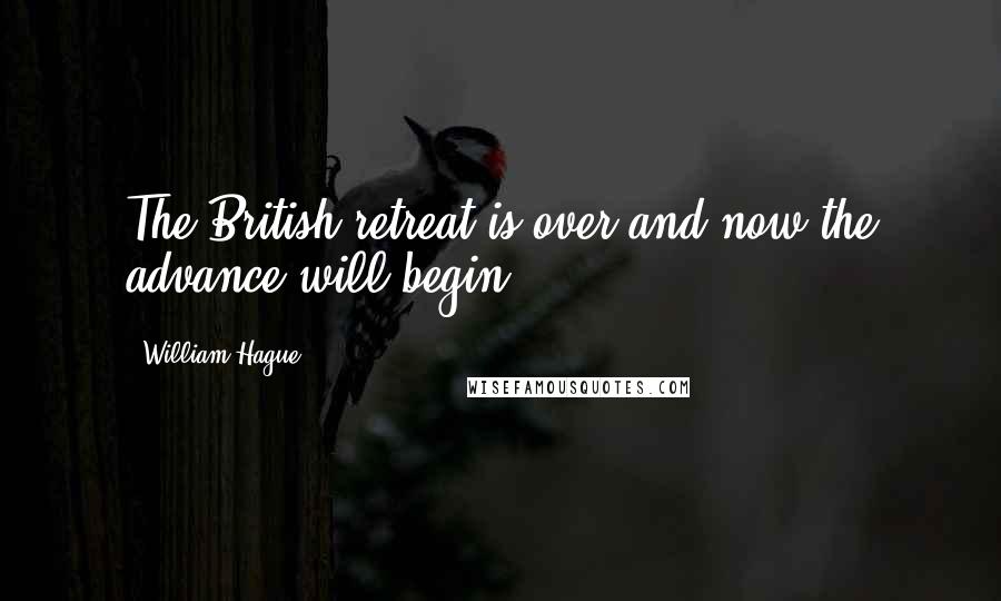 William Hague Quotes: The British retreat is over and now the advance will begin.