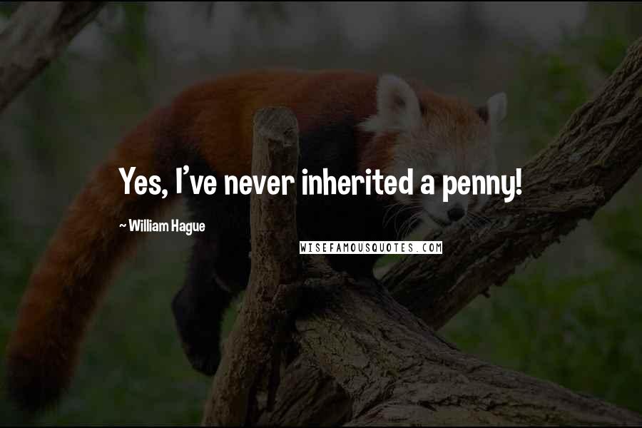 William Hague Quotes: Yes, I've never inherited a penny!