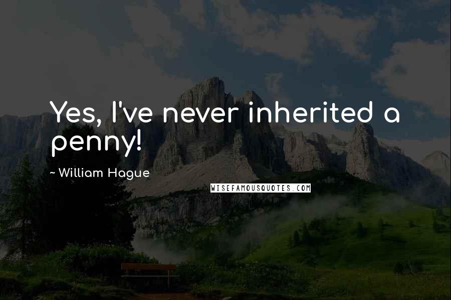 William Hague Quotes: Yes, I've never inherited a penny!