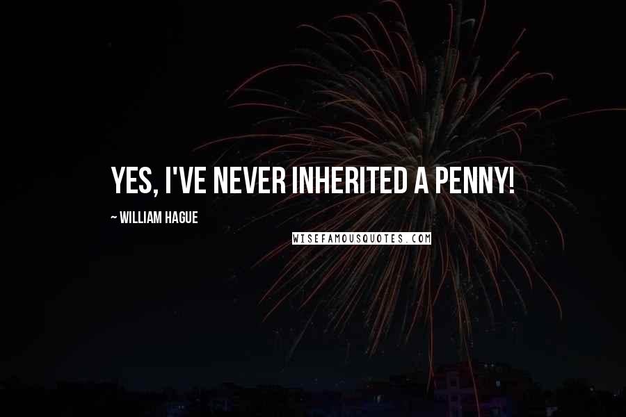 William Hague Quotes: Yes, I've never inherited a penny!