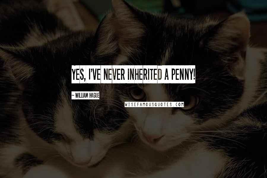 William Hague Quotes: Yes, I've never inherited a penny!