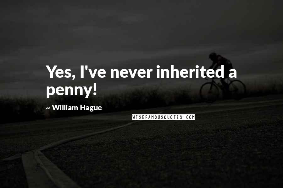 William Hague Quotes: Yes, I've never inherited a penny!