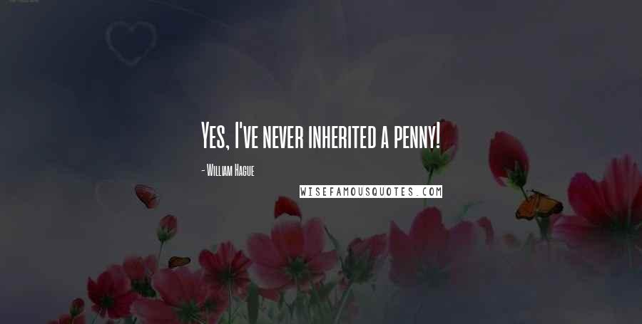 William Hague Quotes: Yes, I've never inherited a penny!