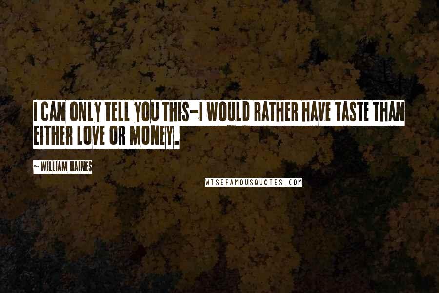 William Haines Quotes: I can only tell you this-I would rather have taste than either love or money.