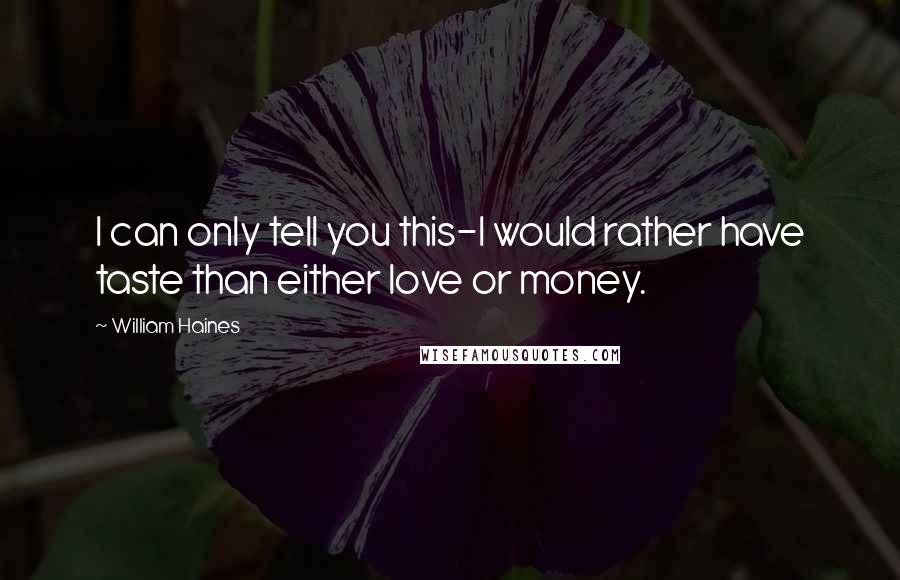 William Haines Quotes: I can only tell you this-I would rather have taste than either love or money.