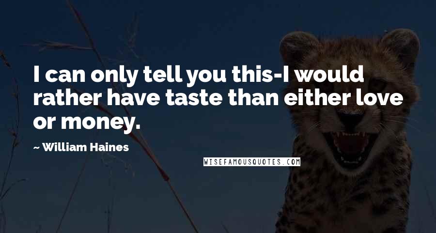 William Haines Quotes: I can only tell you this-I would rather have taste than either love or money.