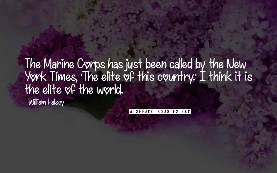 William Halsey Quotes: The Marine Corps has just been called by the New York Times, 'The elite of this country.' I think it is the elite of the world.