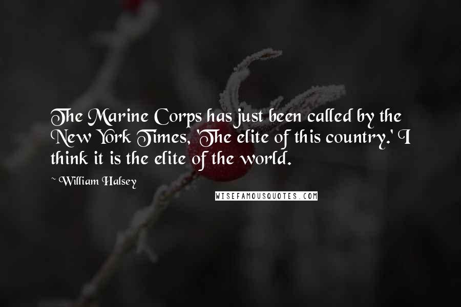 William Halsey Quotes: The Marine Corps has just been called by the New York Times, 'The elite of this country.' I think it is the elite of the world.