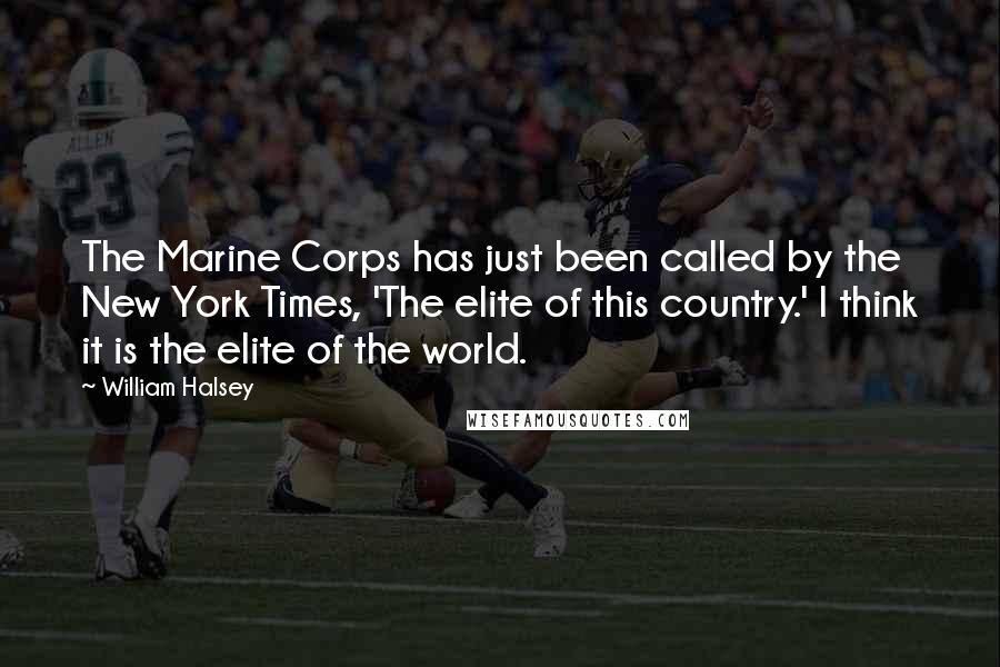 William Halsey Quotes: The Marine Corps has just been called by the New York Times, 'The elite of this country.' I think it is the elite of the world.