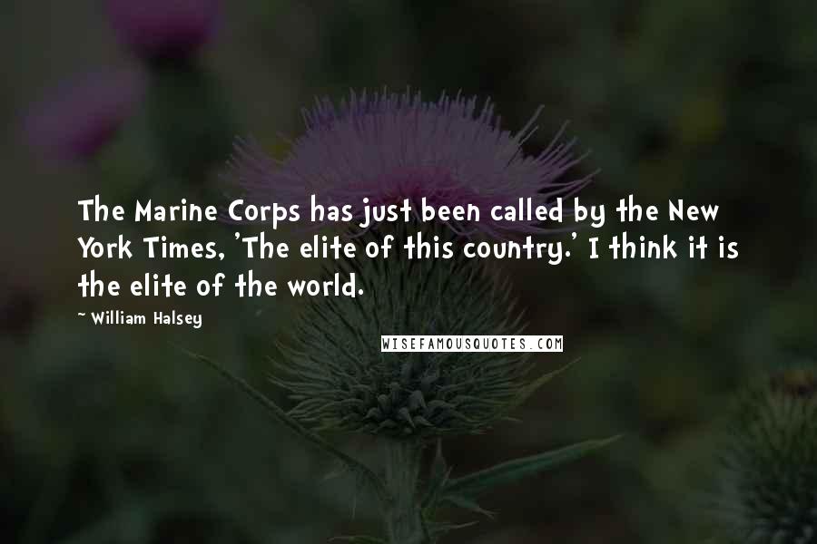 William Halsey Quotes: The Marine Corps has just been called by the New York Times, 'The elite of this country.' I think it is the elite of the world.