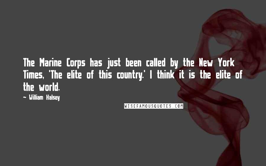 William Halsey Quotes: The Marine Corps has just been called by the New York Times, 'The elite of this country.' I think it is the elite of the world.